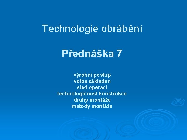 Technologie obrábění Přednáška 7 výrobní postup volba základen sled operací technologičnost konstrukce druhy montáže