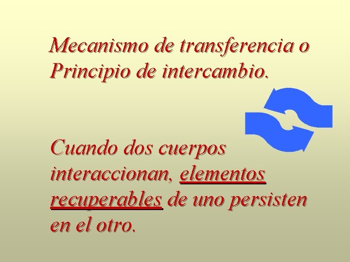 Mecanismo de transferencia o Principio de intercambio. Cuando dos cuerpos interaccionan, elementos recuperables de