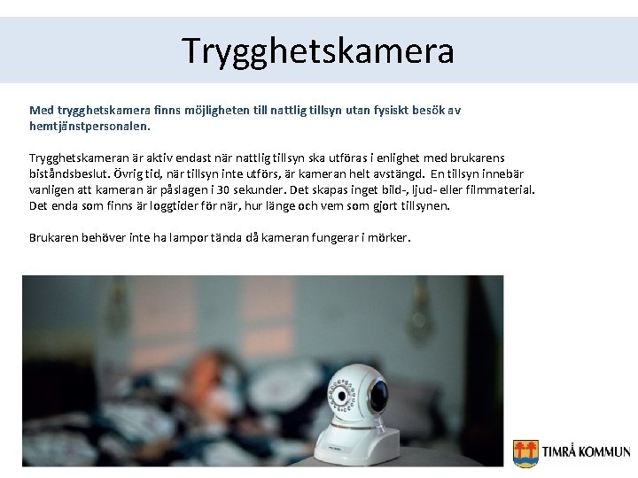 Trygghetskamera Med trygghetskamera finns möjligheten till nattlig tillsyn utan fysiskt besök av hemtjänstpersonalen. Trygghetskameran