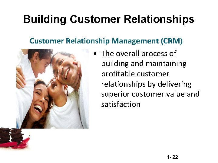 Building Customer Relationships Customer Relationship Management (CRM) • The overall process of building and