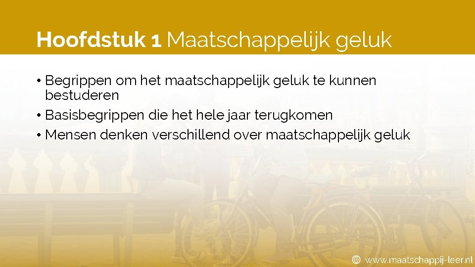 Hoofdstuk 1 Maatschappelijk geluk • Begrippen om het maatschappelijk geluk te kunnen bestuderen •