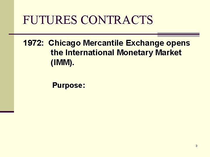 FUTURES CONTRACTS 1972: Chicago Mercantile Exchange opens the International Monetary Market (IMM). Purpose: 3
