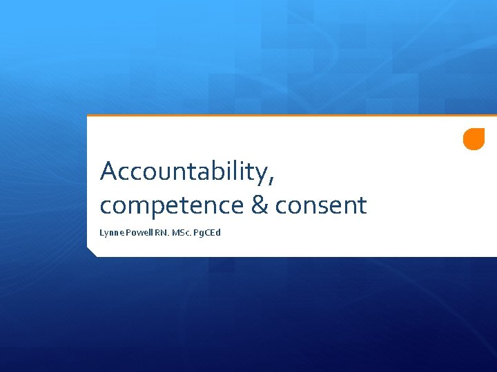 Accountability, competence & consent Lynne Powell RN. MSc. Pg. CEd 