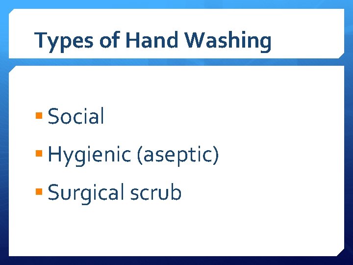 Types of Hand Washing § Social § Hygienic (aseptic) § Surgical scrub 