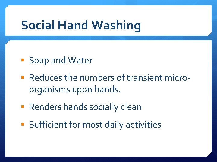 Social Hand Washing § Soap and Water § Reduces the numbers of transient micro-