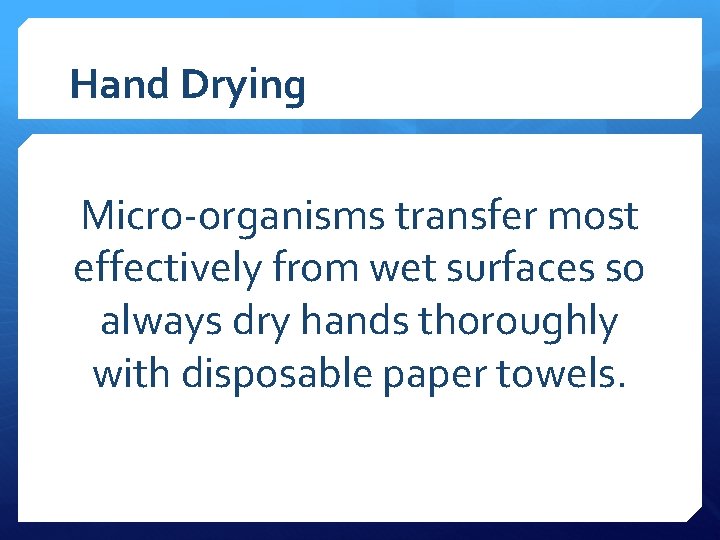 Hand Drying Micro-organisms transfer most effectively from wet surfaces so always dry hands thoroughly
