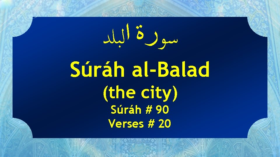  ﺳﻮﺭﺓ ﺍﻟﺒﻠﺪ Súráh al-Balad (the city) Súráh # 90 Verses # 20 