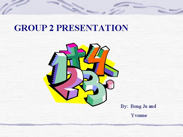 GROUP 2 PRESENTATION By: Bong Ju and Yvonne 