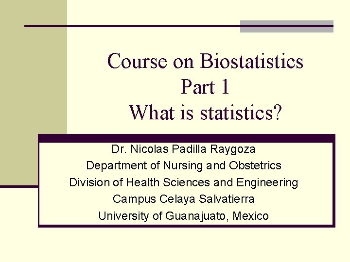 Course on Biostatistics Part 1 What is statistics? Dr. Nicolas Padilla Raygoza Department of