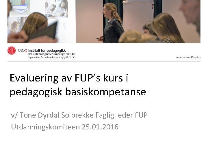 Evaluering av FUP’s kurs i pedagogisk basiskompetanse v/ Tone Dyrdal Solbrekke Faglig leder FUP