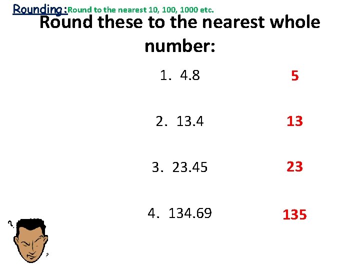 Rounding: Round to the nearest 10, 1000 etc. Round these to the nearest whole