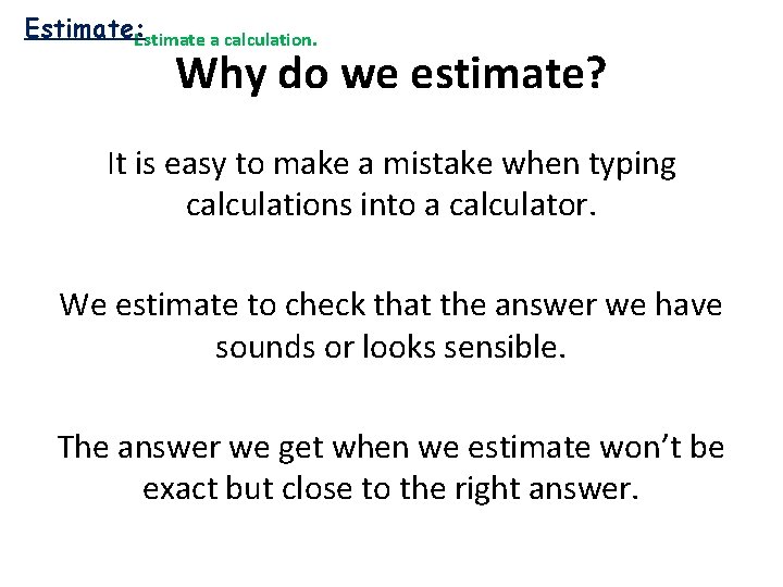 Estimate: Estimate a calculation. Why do we estimate? It is easy to make a