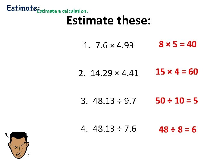 Estimate: Estimate a calculation. Estimate these: 1. 7. 6 × 4. 93 8 ×