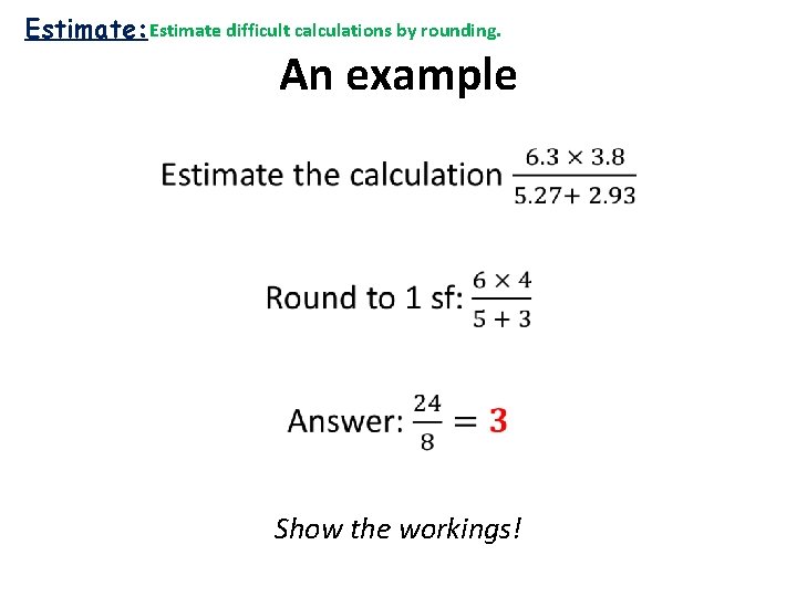 Estimate: Estimate difficult calculations by rounding. An example • Show the workings! 