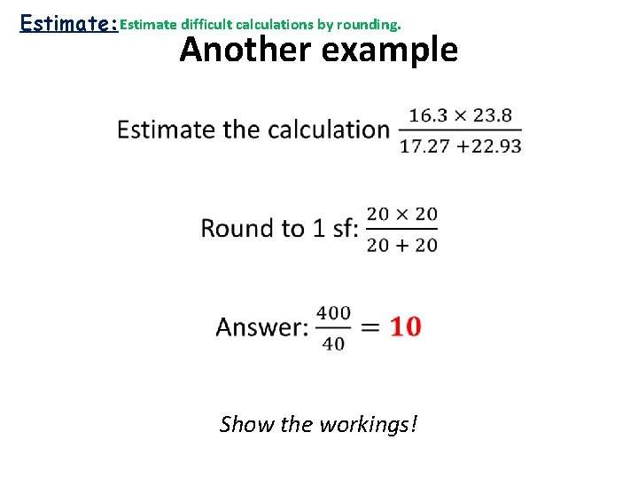 Estimate: Estimate difficult calculations by rounding. Another example • Show the workings! 