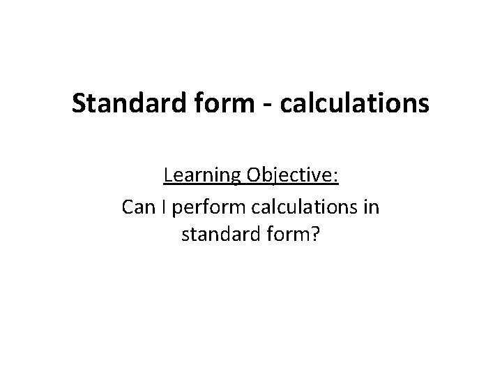 Standard form - calculations Learning Objective: Can I perform calculations in standard form? 