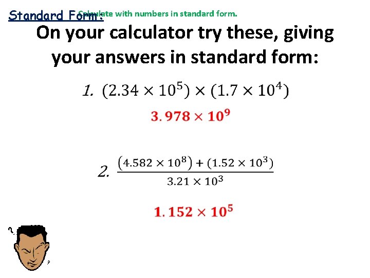 Calculate with numbers in standard form. Standard Form: On your calculator try these, giving