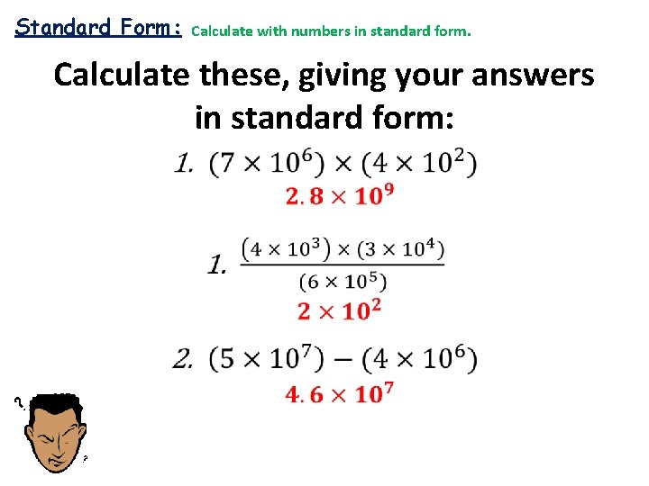 Standard Form: Calculate with numbers in standard form. Calculate these, giving your answers in