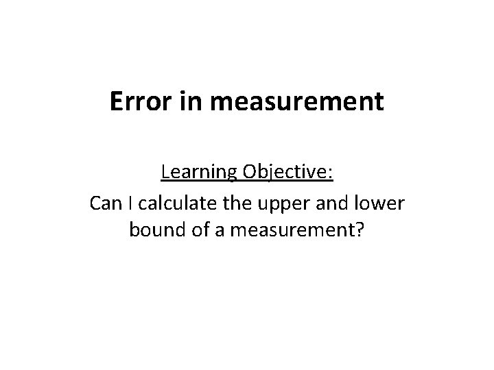 Error in measurement Learning Objective: Can I calculate the upper and lower bound of