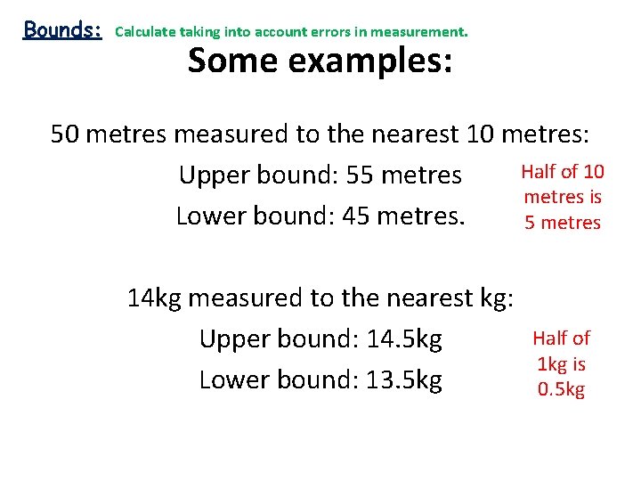 Bounds: Calculate taking into account errors in measurement. Some examples: 50 metres measured to