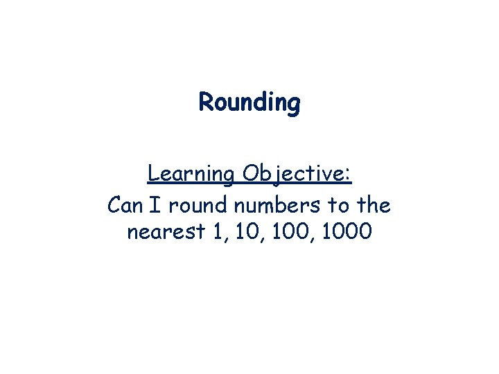 Rounding Learning Objective: Can I round numbers to the nearest 1, 100, 1000 