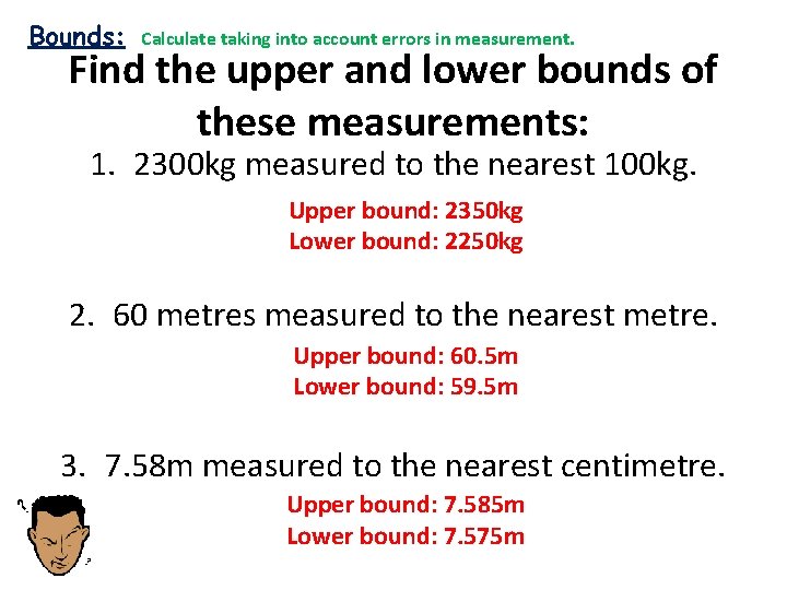 Bounds: Calculate taking into account errors in measurement. Find the upper and lower bounds