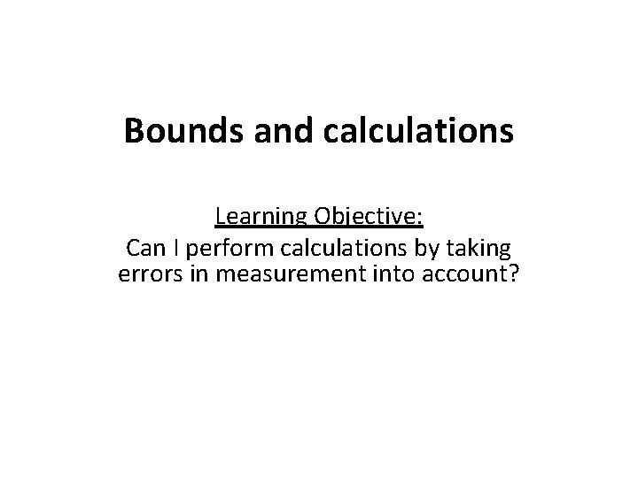 Bounds and calculations Learning Objective: Can I perform calculations by taking errors in measurement