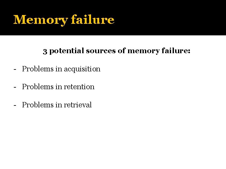 Memory failure 3 potential sources of memory failure: - Problems in acquisition - Problems