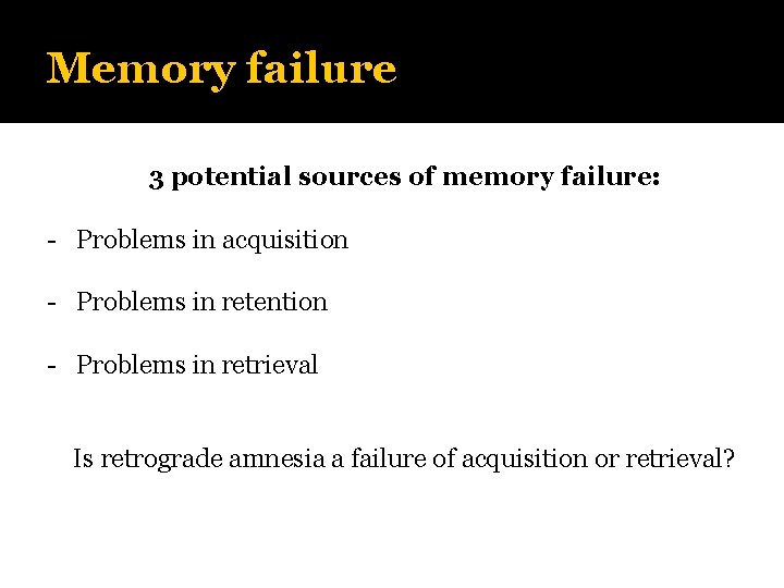 Memory failure 3 potential sources of memory failure: - Problems in acquisition - Problems