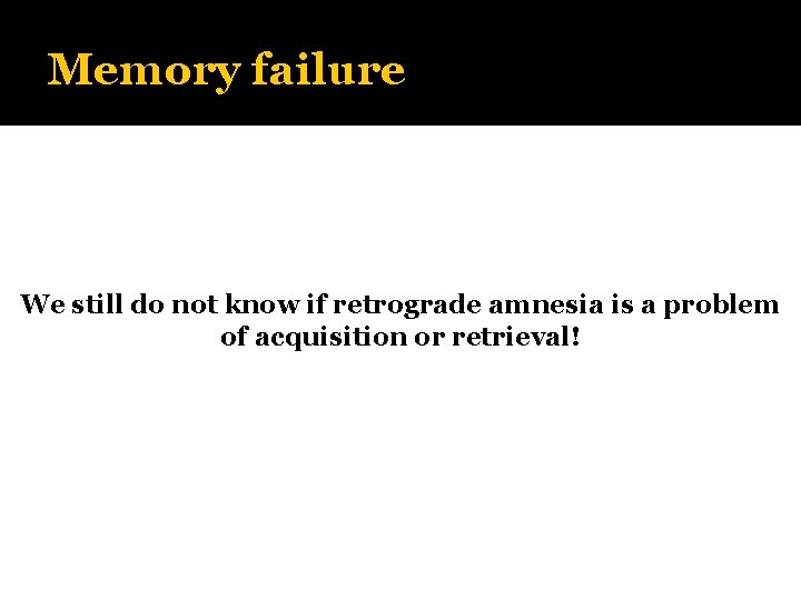Memory failure We still do not know if retrograde amnesia is a problem of
