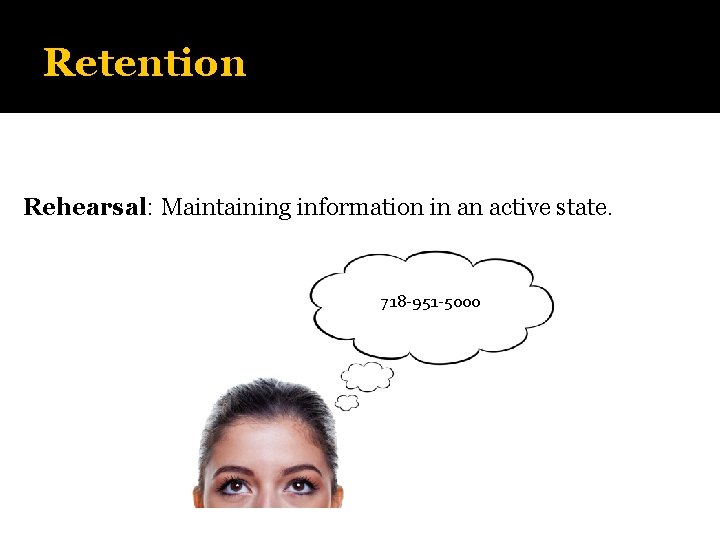 Retention Rehearsal: Maintaining information in an active state. 718 -951 -5000 