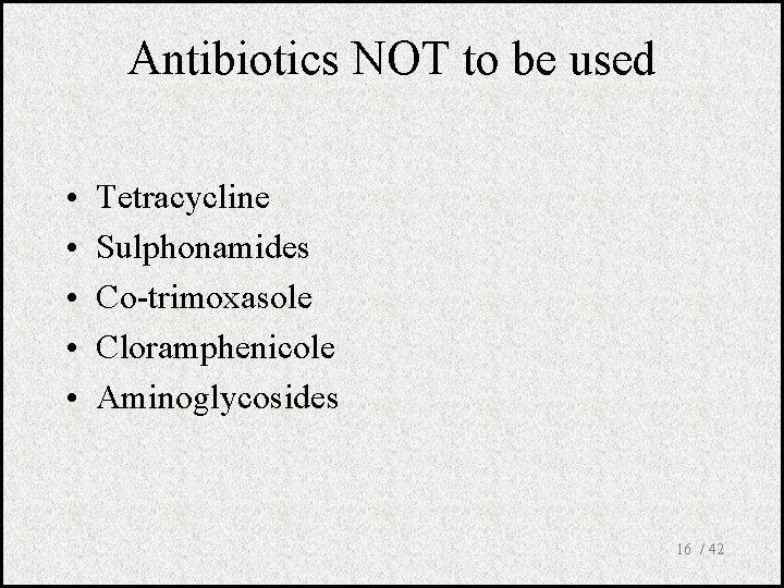 Antibiotics NOT to be used • • • Tetracycline Sulphonamides Co-trimoxasole Cloramphenicole Aminoglycosides 16