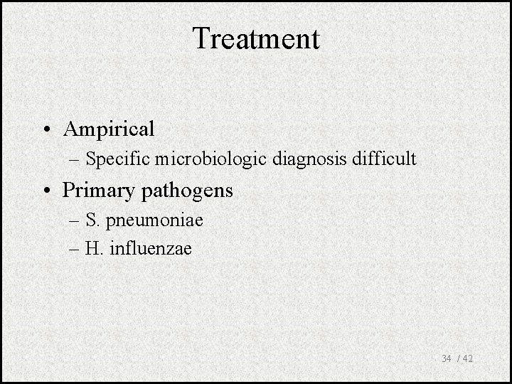 Treatment • Ampirical – Specific microbiologic diagnosis difficult • Primary pathogens – S. pneumoniae