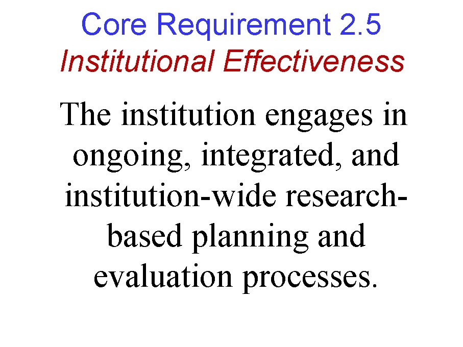 Core Requirement 2. 5 Institutional Effectiveness The institution engages in ongoing, integrated, and institution-wide Core Requirement 2. 5 Institutional Effectiveness The institution engages in ongoing, integrated, and institution-wide