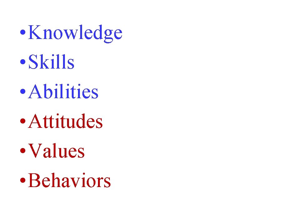  • Knowledge • Skills • Abilities • Attitudes • Values • Behaviors 