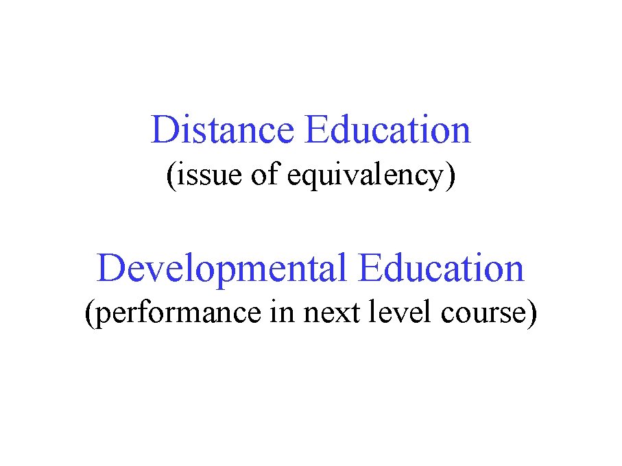 Distance Education (issue of equivalency) Developmental Education (performance in next level course) Distance Education (issue of equivalency) Developmental Education (performance in next level course)