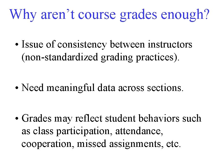 Why aren’t course grades enough? • Issue of consistency between instructors (non-standardized grading practices).