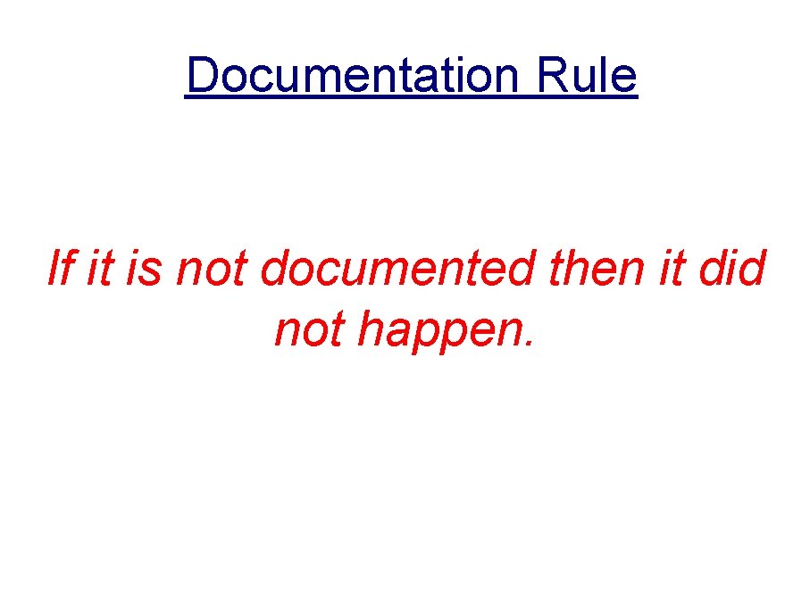 Documentation Rule If it is not documented then it did not happen. Documentation Rule If it is not documented then it did not happen.