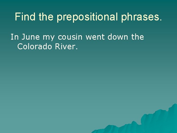 Find the prepositional phrases. In June my cousin went down the Colorado River. 