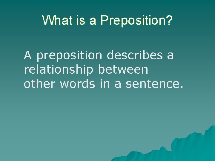 What is a Preposition? A preposition describes a relationship between other words in a