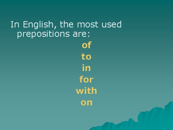 In English, the most used prepositions are: of to in for with on 