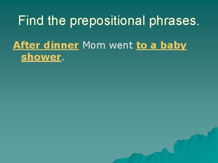Find the prepositional phrases. After dinner Mom went to a baby shower. 