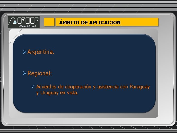 ÁMBITO DE APLICACION Ø Argentina. Ø Regional: ü Acuerdos de cooperación y asistencia con