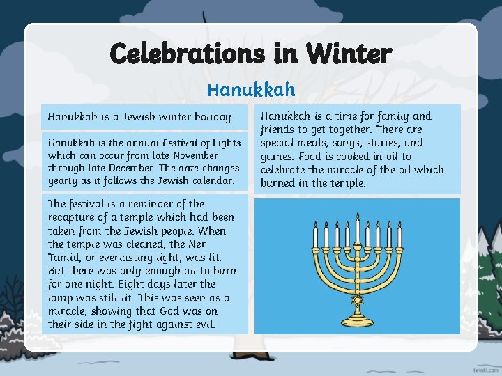 Celebrations in Winter Hanukkah is a Jewish winter holiday. Hanukkah is the annual Festival