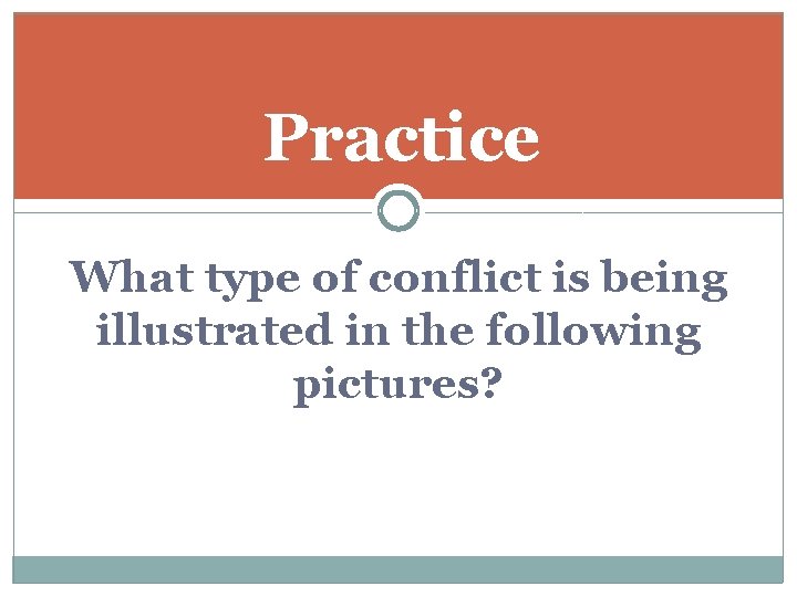 Practice What type of conflict is being illustrated in the following pictures? 