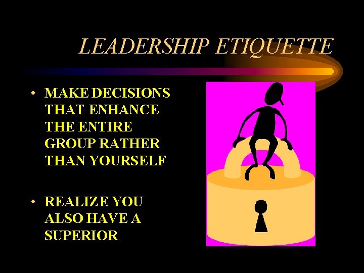 LEADERSHIP ETIQUETTE • MAKE DECISIONS THAT ENHANCE THE ENTIRE GROUP RATHER THAN YOURSELF •