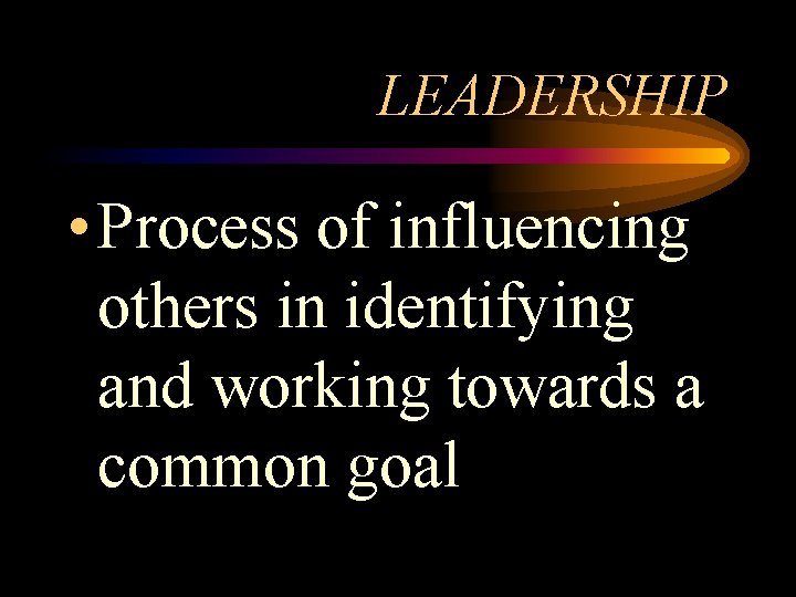 LEADERSHIP • Process of influencing others in identifying and working towards a common goal