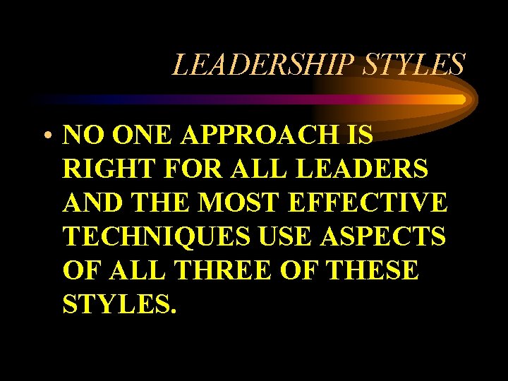 LEADERSHIP STYLES • NO ONE APPROACH IS RIGHT FOR ALL LEADERS AND THE MOST