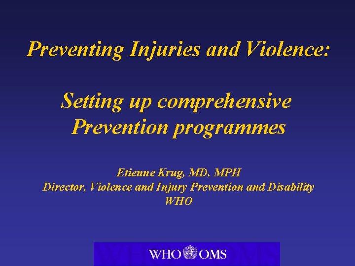 Preventing Injuries and Violence: Setting up comprehensive Prevention programmes Etienne Krug, MD, MPH Director,