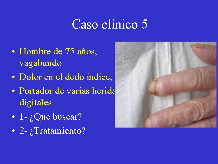 Caso clínico 5 • Hombre de 75 años, vagabundo • Dolor en el dedo